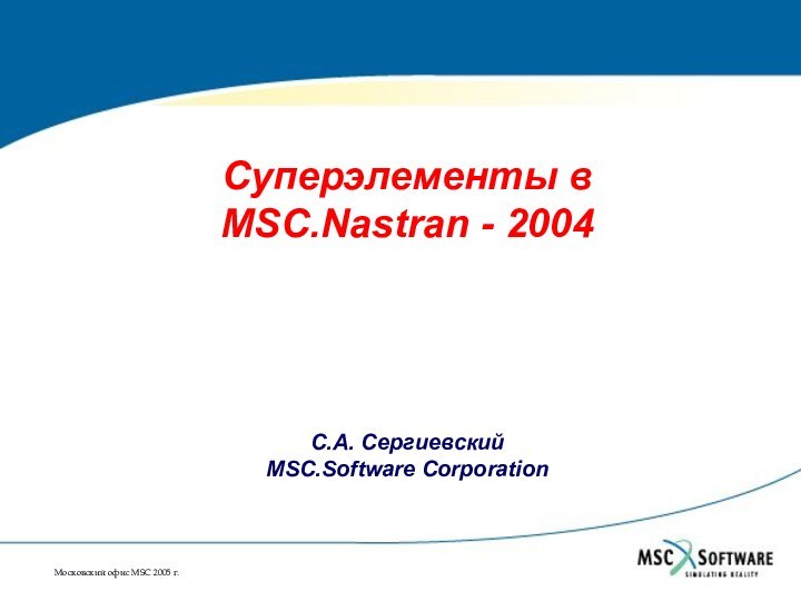 Суперэлементы вMSC.Nastran - 2004С.А. СергиевскийMSC.Software Corporation