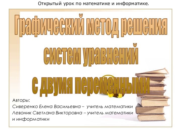 Графический метод решения систем уравнений с двумя переменнымиАвторы: Сиверенко Елена Васильевна –