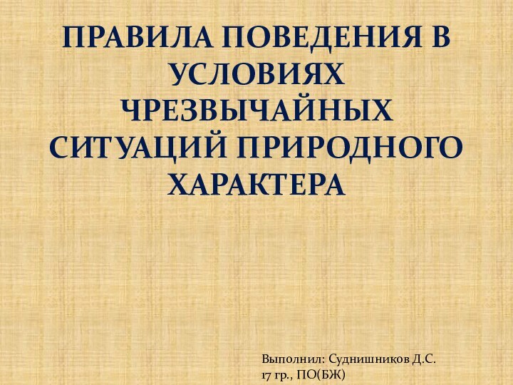 Правила поведения в условиях чрезвычайных ситуаций природного характераВыполнил: Суднишников Д.С. 17 гр., ПО(БЖ)