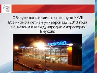 Обслуживание клиентских групп xxvii Всемирной летней универсиады 2013 года в г. Казани в Международном аэропорту Внуково