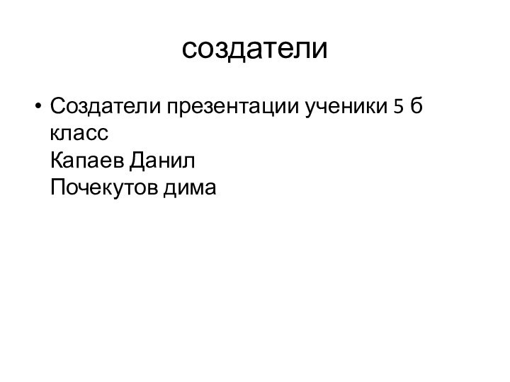 создателиСоздатели презентации ученики 5 б класс Капаев Данил Почекутов дима