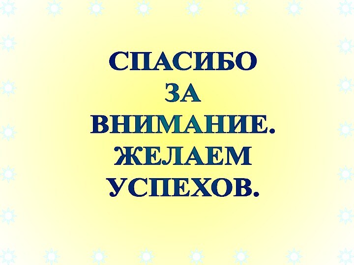 СПАСИБОЗАВНИМАНИЕ.ЖЕЛАЕМУСПЕХОВ.