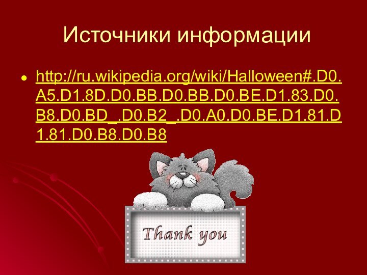 Источники информацииhttp://ru.wikipedia.org/wiki/Halloween#.D0.A5.D1.8D.D0.BB.D0.BB.D0.BE.D1.83.D0.B8.D0.BD_.D0.B2_.D0.A0.D0.BE.D1.81.D1.81.D0.B8.D0.B8