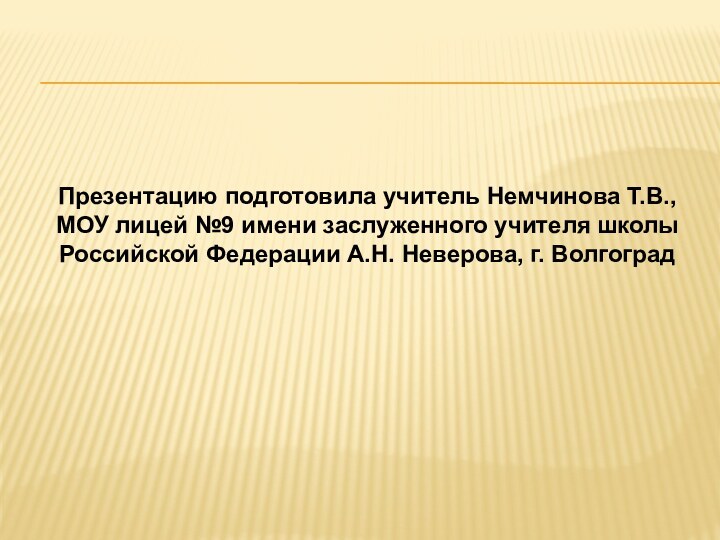 Презентацию подготовила учитель Немчинова Т.В., МОУ лицей №9 имени заслуженного учителя школы