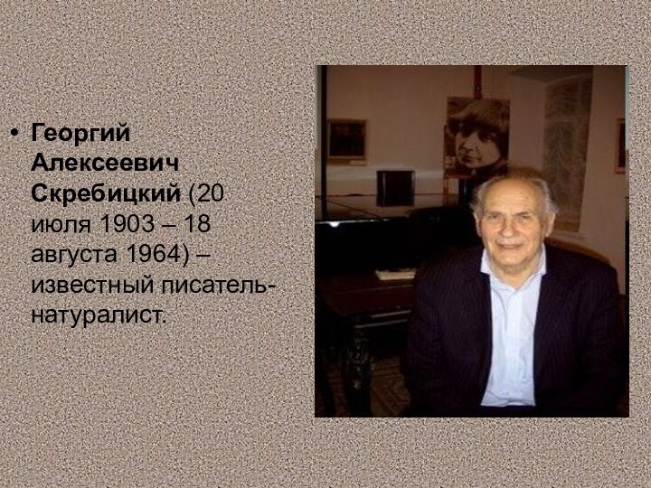 Георгий Алексеевич Скребицкий (20 июля 1903 – 18 августа 1964) – известный писатель-натуралист.