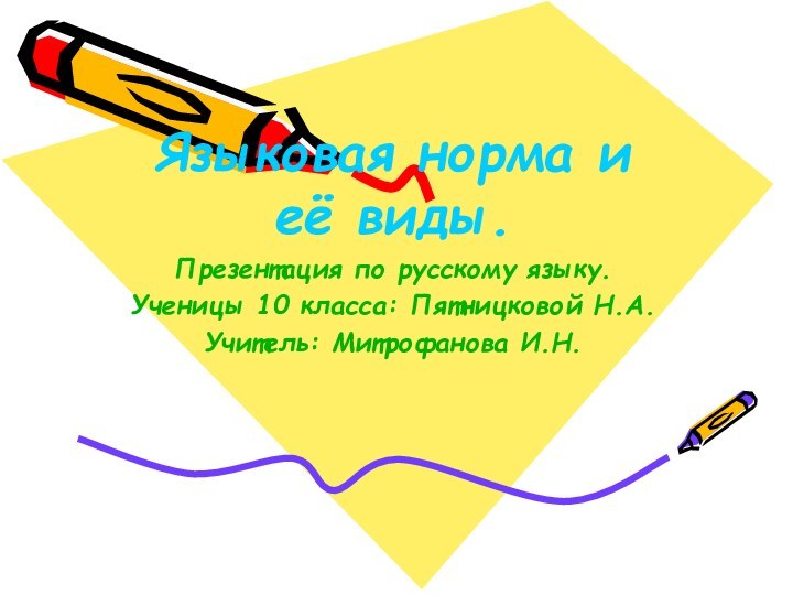 Языковая норма и её виды.Презентация по русскому языку.Ученицы 10 класса: Пятницковой Н.А.Учитель: Митрофанова И.Н.