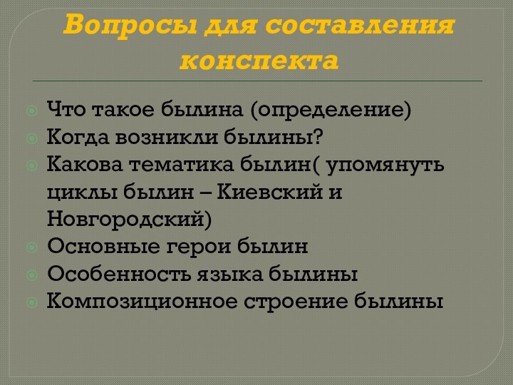 Вопросы для составления конспектаЧто такое былина (определение)Когда возникли былины?Какова тематика былин( упомянуть