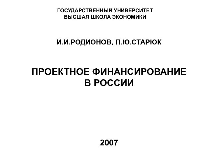 ГОСУДАРСТВЕННЫЙ УНИВЕРСИТЕТ ВЫСШАЯ ШКОЛА ЭКОНОМИКИИ.И.РОДИОНОВ, П.Ю.СТАРЮКПРОЕКТНОЕ ФИНАНСИРОВАНИЕ В РОССИИ2007