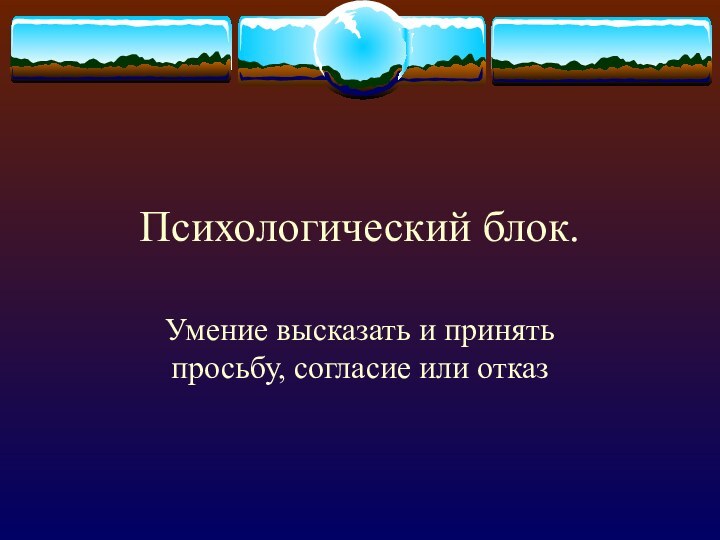 Психологический блок.Умение высказать и принять просьбу, согласие или отказ