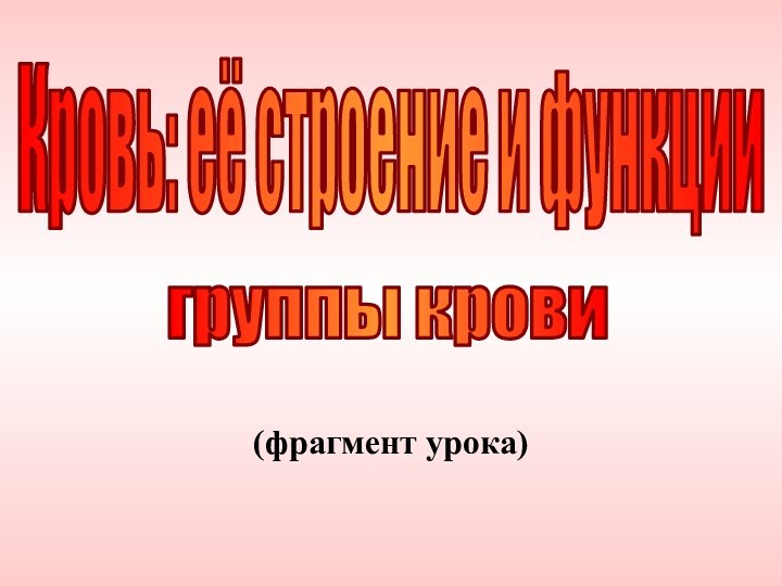 (фрагмент урока)Кровь: её строение и функциигруппы крови