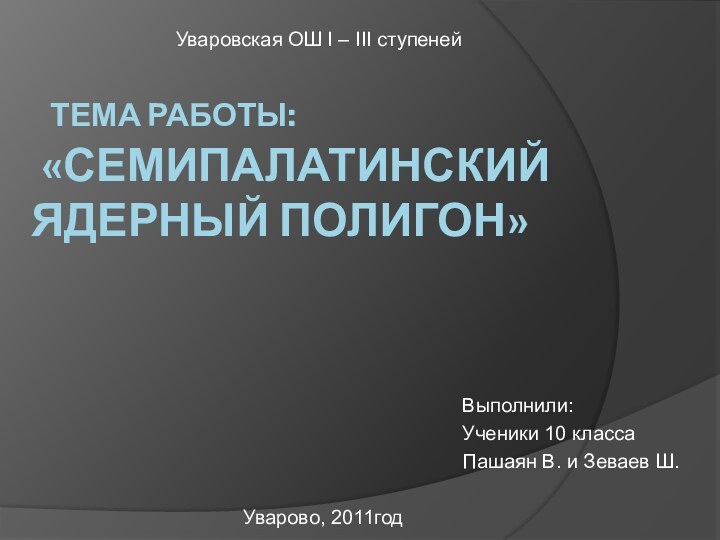 тема работы:  «Семипалатинский ядерный полигон» Выполнили:Ученики 10 классаПашаян В. и