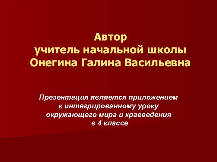 Автор учитель начальной школы Онегина Галина Васильевна Презентация является приложением  к