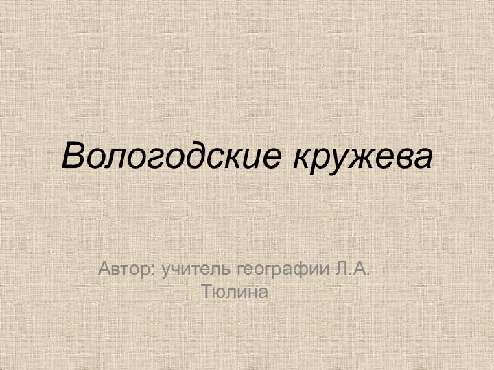 Вологодские кружева Автор: учитель географии Л.А.Тюлина