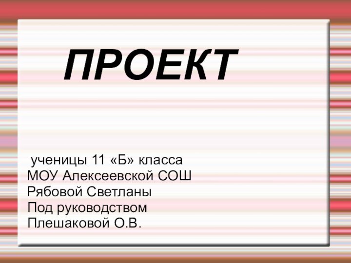 ПРОЕКТ ученицы 11 «Б» классаМОУ Алексеевской СОШ Рябовой СветланыПод руководствомПлешаковой О.В.