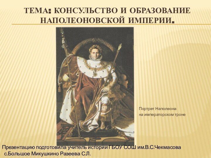 Тема: Консульство и образование наполеоновской империи. Портрет Наполеона на императорском тронеПрезентацию подготовила