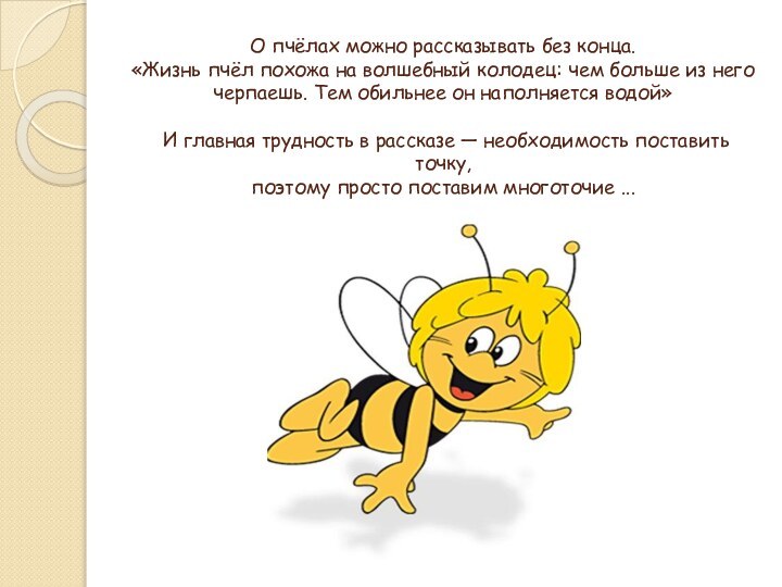 О пчёлах можно рассказывать без конца. «Жизнь пчёл похожа на волшебный колодец: