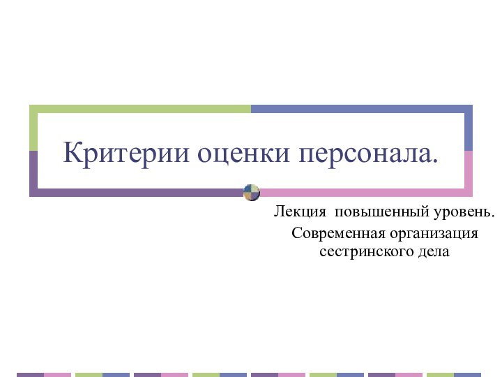 Критерии оценки персонала. Лекция повышенный уровень.Современная организация сестринского дела