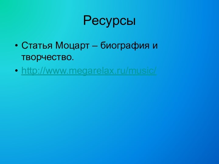 РесурсыСтатья Моцарт – биография и творчество.http://www.megarelax.ru/music/