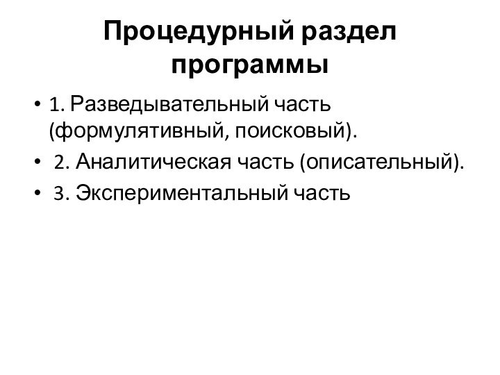 Процедурный раздел программы1. Разведывательный часть (формулятивный, поисковый). 2. Аналитическая часть (описательный). 3. Экспериментальный часть