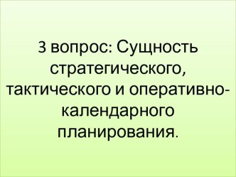 3 вопрос: Сущность стратегического, тактического и оперативно-календарного планирования.