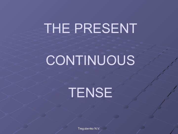 Tregubenko N.V.THE PRESENT CONTINUOUS   TENSE