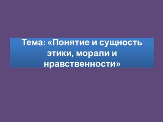 Тема: Понятие и сущность этики, морали и нравственности