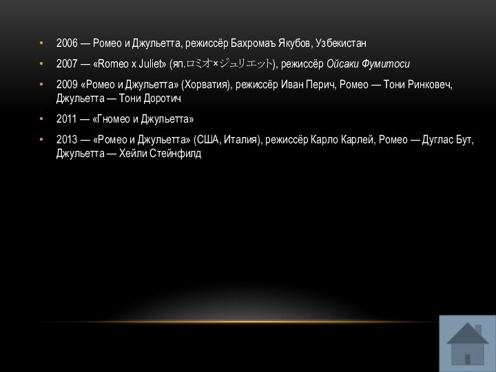 2006 — Ромео и Джульетта, режиссёр Бахромаъ Якубов, Узбекистан2007 — «Romeo x Juliet» (яп.ロミオ×ジュリエット), режиссёр Ойсаки Фумитоси2009 «Ромео и