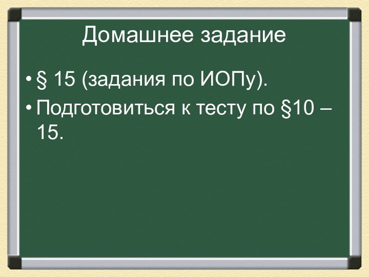 Домашнее задание§ 15 (задания по ИОПу).Подготовиться к тесту по §10 – 15.