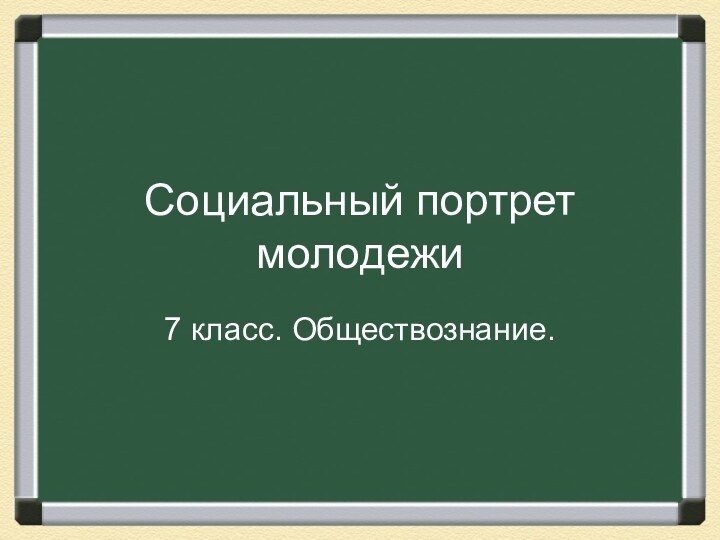 Социальный портрет молодежи7 класс. Обществознание.