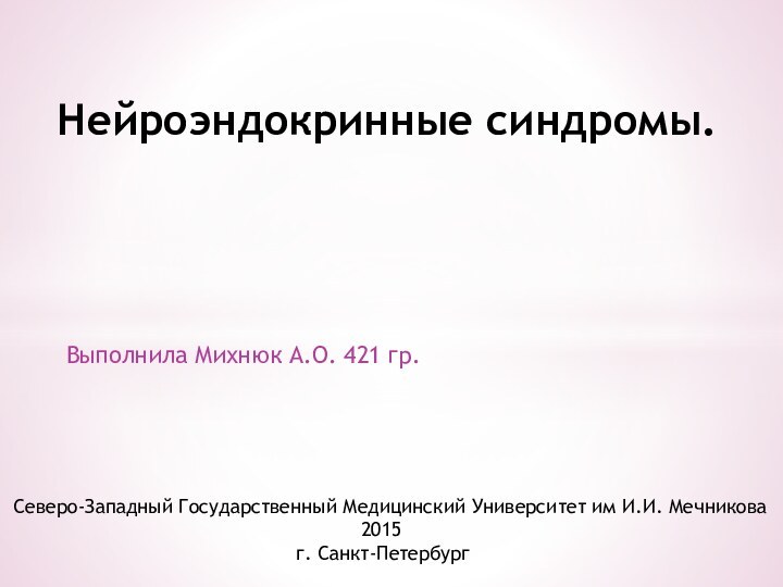 Выполнила Михнюк А.О. 421 гр.Нейроэндокринные синдромы.Северо-Западный Государственный Медицинский Университет им И.И. Мечникова