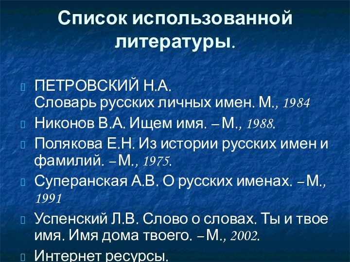 Список использованной литературы. ПЕТРОВСКИЙ Н.А. Словарь русских личных имен. М., 1984Никонов В.А. Ищем имя. – М.,