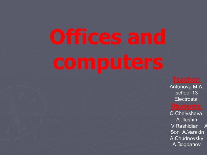 Offices and computersTeacher: Antonova M.A. school 13Electrostal Students: O.Chelysheva.A .Ilushin  V.Rashidian