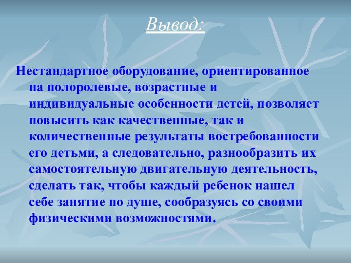 Вывод: Нестандартное оборудование, ориентированное на полоролевые, возрастные и индивидуальные особенности детей, позволяет