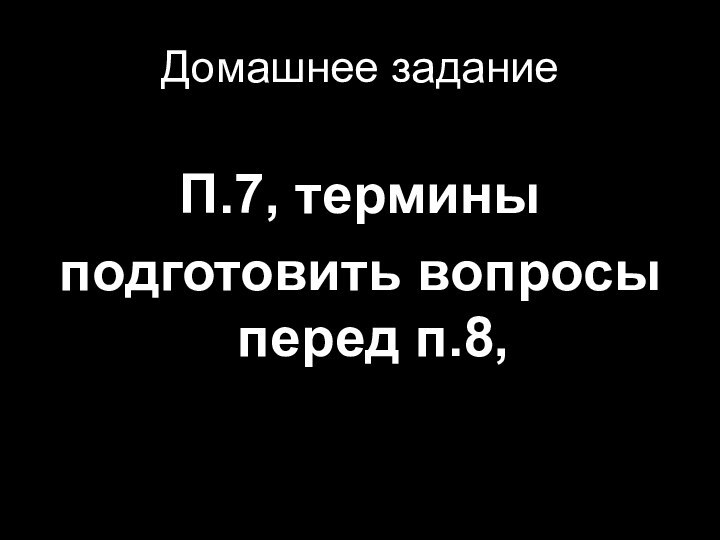 Домашнее заданиеП.7, терминыподготовить вопросы перед п.8,