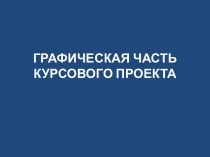 ГРАФИЧЕСКАЯ ЧАСТЬКУРСОВОГО ПРОЕКТА