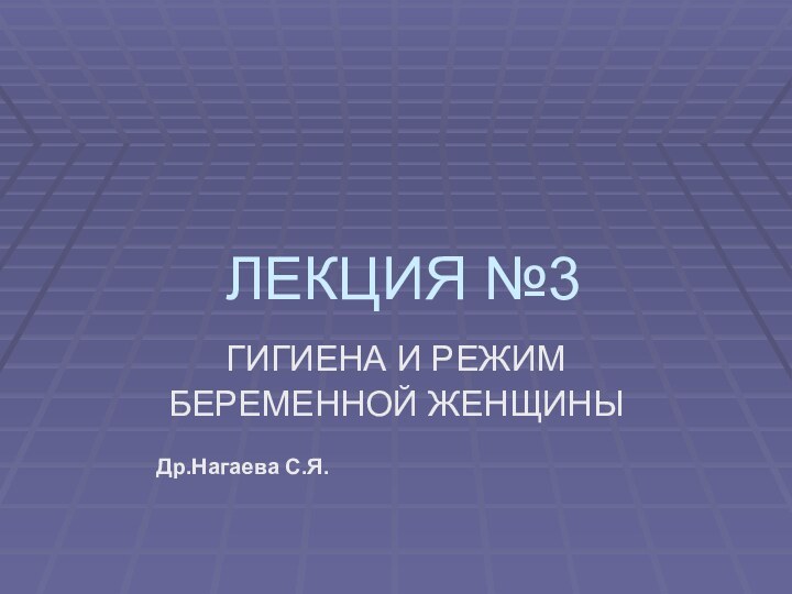 ЛЕКЦИЯ №3ГИГИЕНА И РЕЖИМ БЕРЕМЕННОЙ ЖЕНЩИНЫ   Др.Нагаева С.Я.