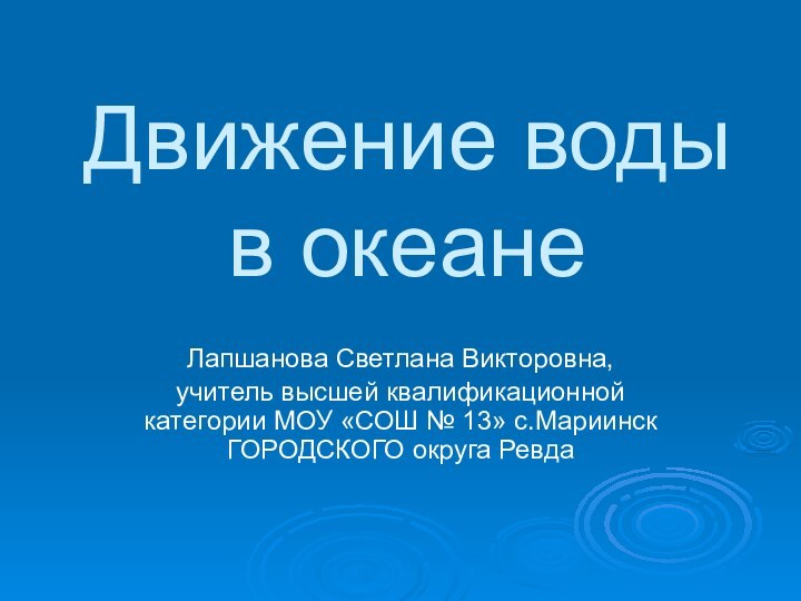 Движение воды в океанеЛапшанова Светлана Викторовна, учитель высшей квалификационной категории МОУ «СОШ