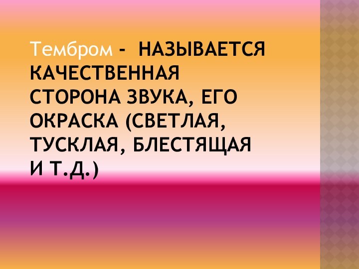 Тембром - называется качественная сторона звука, его окраска (светлая, тусклая, блестящая и т.д.)