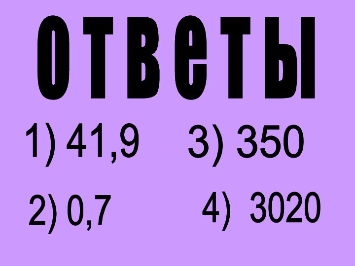 о т в е т ы1) 41,92) 0,7 3) 3504) 3020