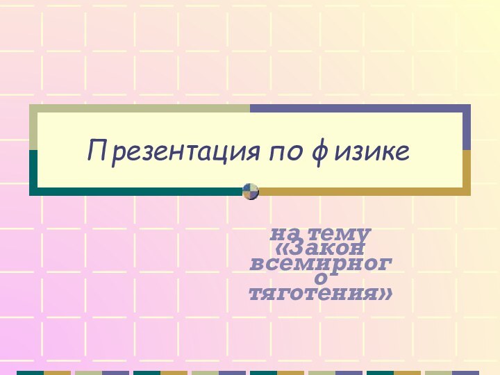 Презентация по физикена тему «Закон всемирного тяготения»