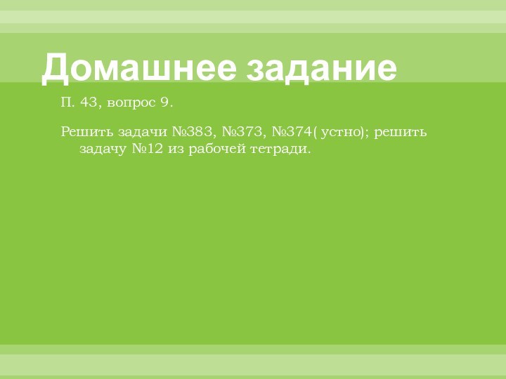 Домашнее заданиеП. 43, вопрос 9.Решить задачи №383, №373, №374( устно); решить задачу №12 из рабочей тетради.