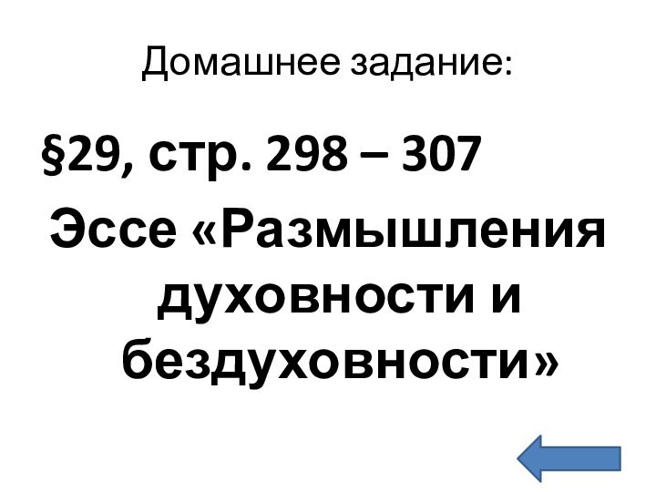 Домашнее задание:§29, стр. 298 – 307Эссе «Размышления духовности и бездуховности»