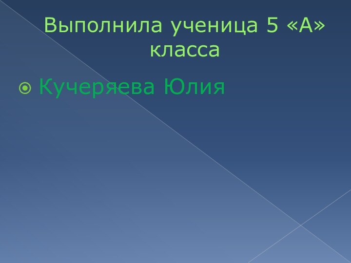 Выполнила ученица 5 «А» классаКучеряева Юлия