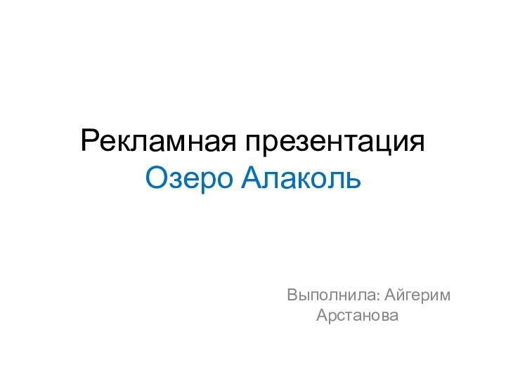 Рекламная презентация  Озеро Алаколь   Выполнила: Айгерим Арстанова