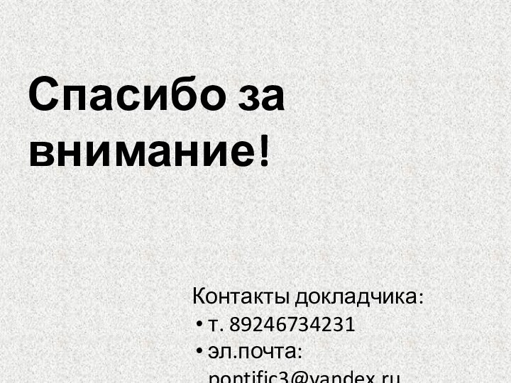 Спасибо за внимание!Контакты докладчика:т. 89246734231эл.почта: pontific3@yandex.ru