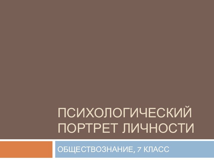 ПСИХОЛОГИЧЕСКИЙ ПОРТРЕТ ЛИЧНОСТИОБЩЕСТВОЗНАНИЕ, 7 КЛАСС