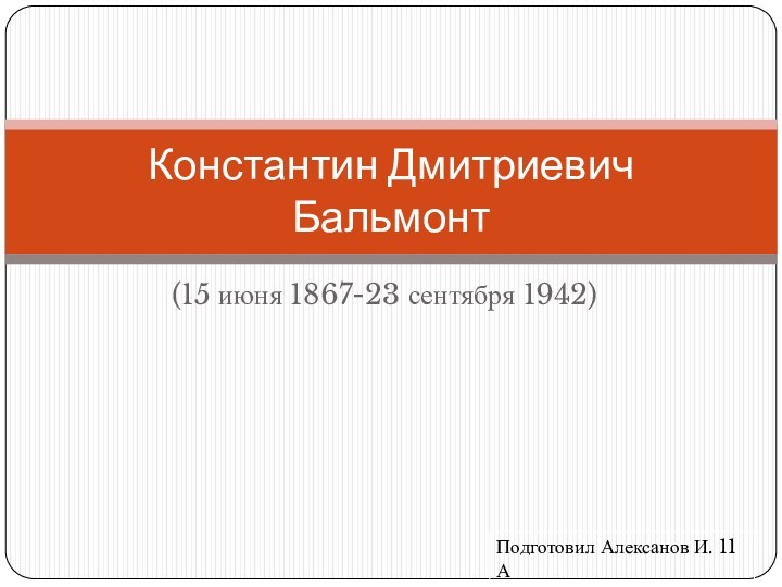 (15 июня 1867-23 сентября 1942)Константин Дмитриевич БальмонтПодготовил Алексанов И. 11 А
