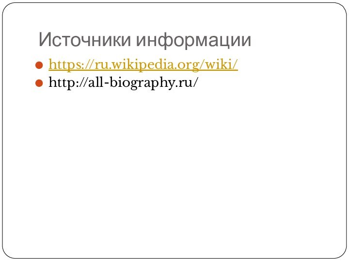 Источники информацииhttps://ru.wikipedia.org/wiki/http://all-biography.ru/