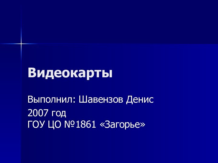 ВидеокартыВыполнил: Шавензов Денис2007 годГОУ ЦО №1861 «Загорье»