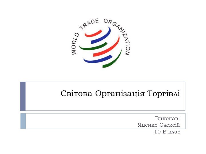 Світова Організація Торгівлі Виконав:Яценко Олексій10-Б клас